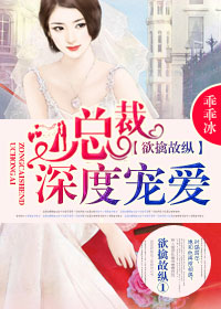 欲擒故纵：总裁,深度宠爱！