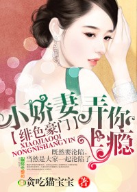 绯色豪门,小娇妻弄你上瘾！