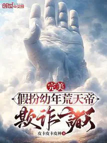 完美：假扮幼年荒天帝,欺诈诸天