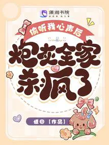偷听我心声后,炮灰全家杀疯了！