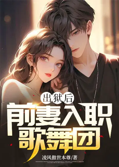 出狱后,前妻入职歌舞团