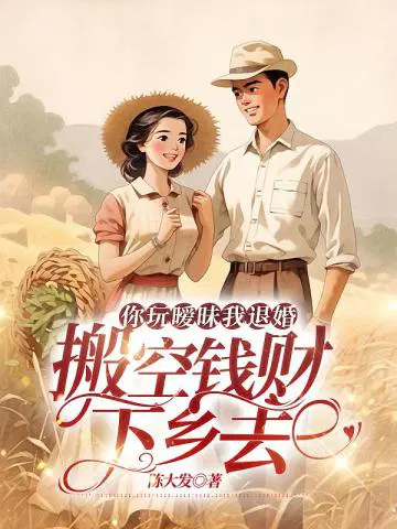 你玩暧昧我退婚,搬空钱财下乡去