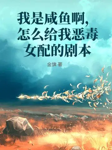 我是咸鱼啊,怎么给我恶毒女配的剧本