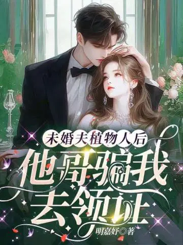 未婚夫植物人后,他哥骗我去领证
