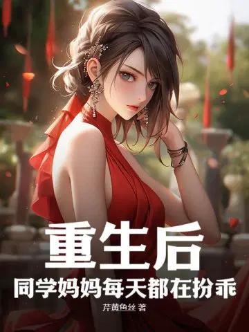 重生后,同学妈妈每天都在扮乖