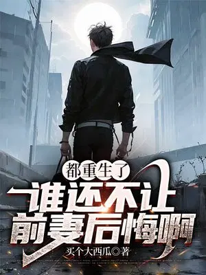 都重生了,谁还不让前妻后悔啊？