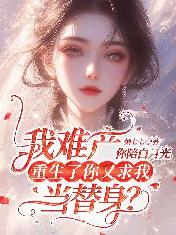 我难产你陪白月光,重生了你又求我当替身？