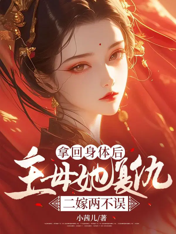 拿回身体后,主母她复仇二嫁两不误