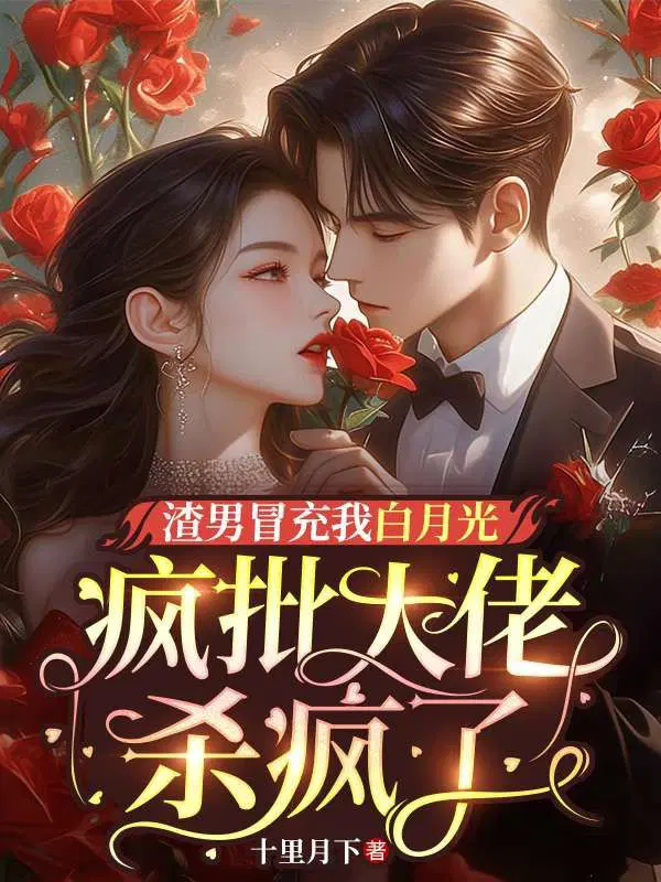 渣男冒充我白月光,疯批大佬杀疯了