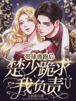 带球逃跑后,楚少跪求我负责