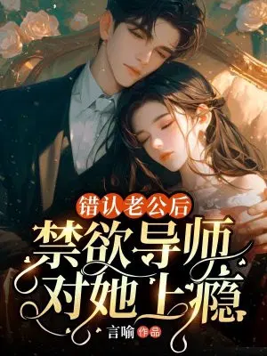 错认老公后,禁欲导师对她上瘾