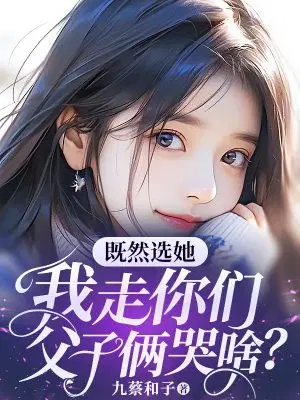 既然选她,我走你们父子俩哭啥？