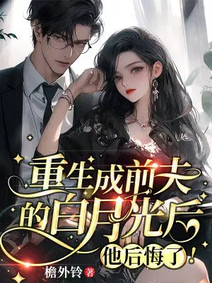 重生成前夫的白月光后,他后悔了！