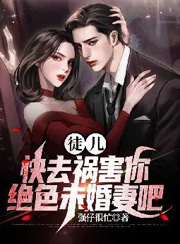徒儿,快去祸害你绝色未婚妻吧