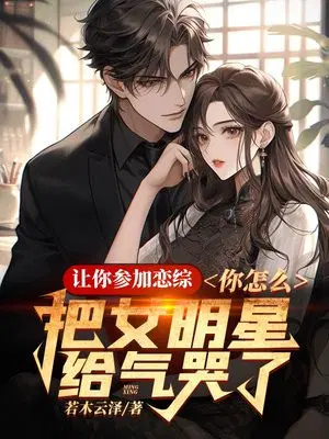 让你参加恋综,你怎么把女明星给气哭了！