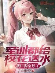 军训都给校花送水,我口渴全炫了