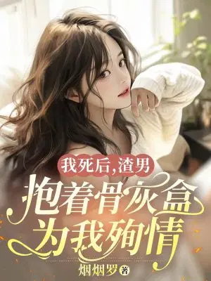 我死后,渣男抱着骨灰盒为我殉情