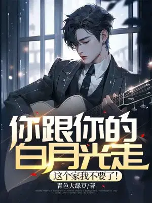 你跟你的白月光走,这个家我不要了！