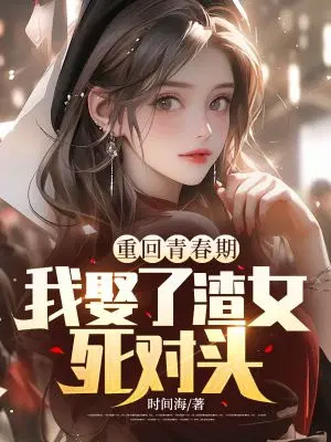 重回青春期,我娶了渣女死对头