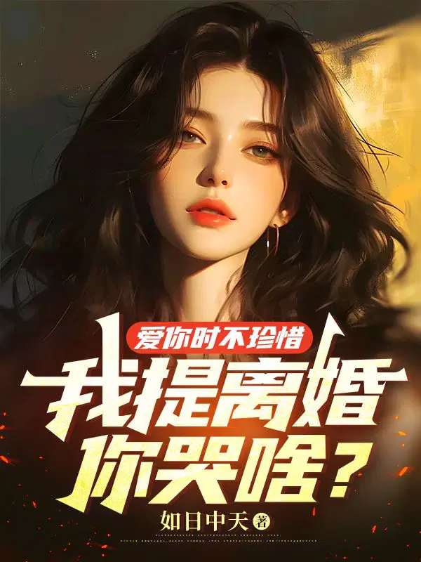 爱你时不珍惜,我提离婚你哭啥？