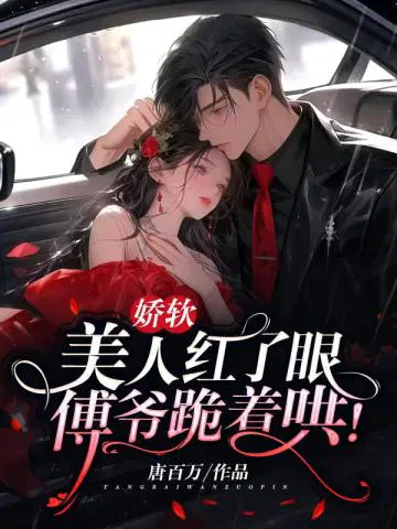 娇软美人红了眼,傅爷跪着哄！