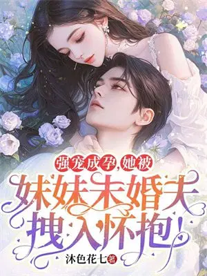强宠成孕,她被妹妹未婚夫拽入怀抱！