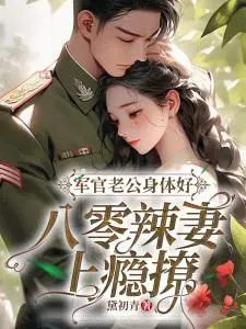军官老公身体好,八零辣妻上瘾撩！