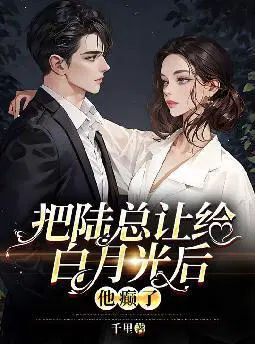 把陆总让给白月光后,他癫了
