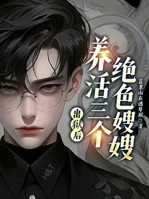 出狱后,养活三个绝色嫂嫂