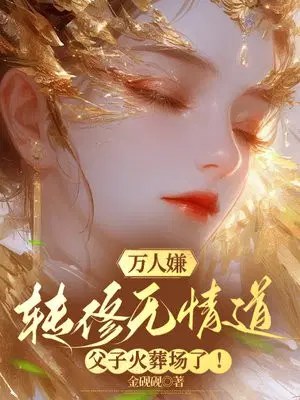 万人嫌转修无情道,父子火葬场了！