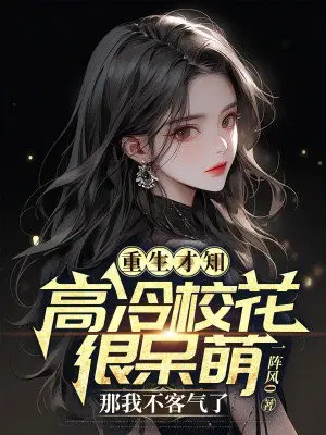 重生才知高冷校花很呆萌,那我不客气了