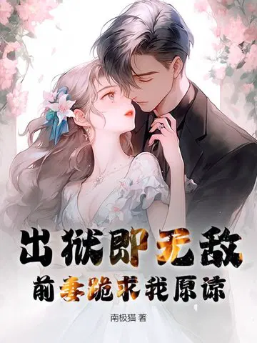 出狱即无敌,前妻跪求我原谅