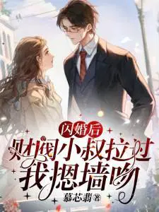 闪婚后,财阀小叔拉过我摁墙吻