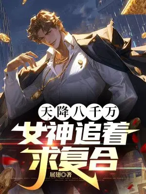 天降八千万,女神追着求复合