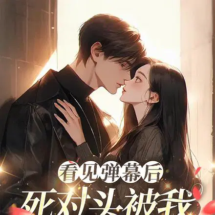 看见弹幕后,死对头被我钓成翘嘴