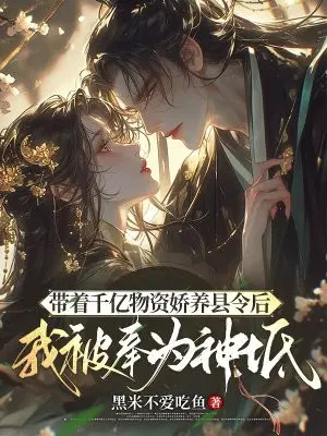 带着千亿物资娇养县令后,我被奉为神祇