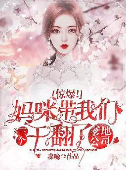 惊爆！妈咪带我们三个干翻了爹地公司