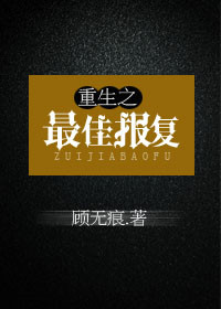 重生之最佳报复_重生之最佳报复作者:顾无痕