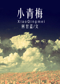 小青梅（作者：何甘蓝）_小青梅（作者：何甘蓝）作者:何甘蓝